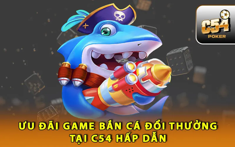 uu-dai-game-ban-ca-doi-thuong-tai-c54-hap-dan